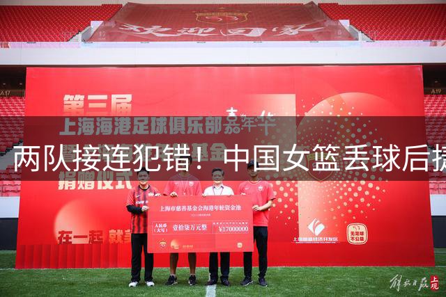 两队接连犯错！中国女篮丢球后捷克队传球也出界